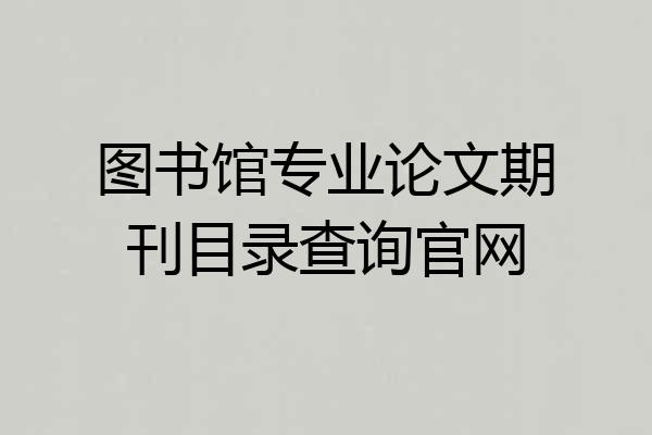 图书馆专业论文期刊目录查询官网