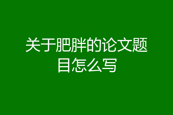 关于肥胖的论文题目怎么写