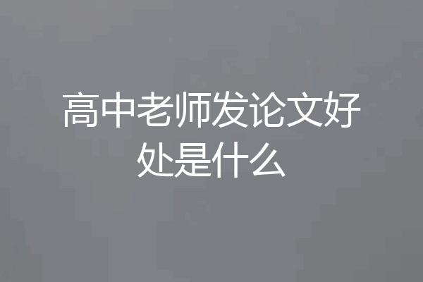 高中老师发论文好处是什么