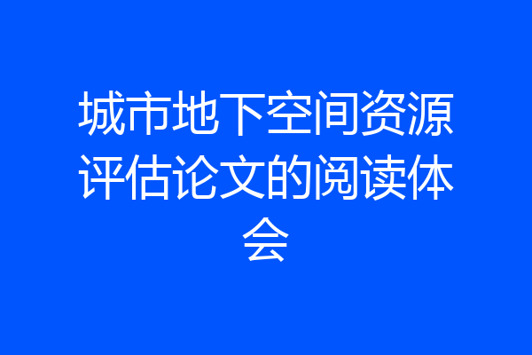 城市地下空间资源评估论文的阅读体会
