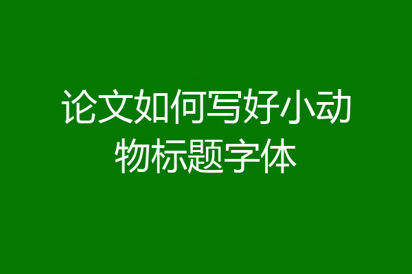 论文如何写好小动物标题字体