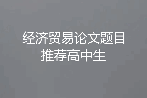 经济贸易论文题目推荐高中生