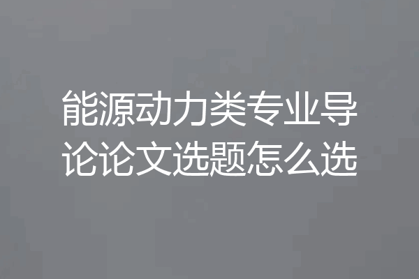 能源动力类专业导论论文选题怎么选