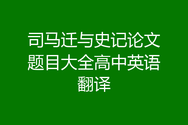 司马迁与史记论文题目大全高中英语翻译