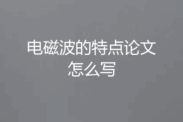 电磁波的特点论文怎么写