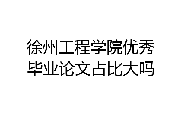 徐州工程学院优秀毕业论文占比大吗