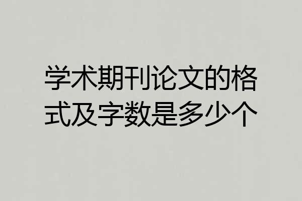 学术期刊论文的格式及字数是多少个