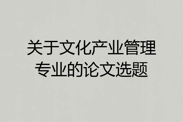关于文化产业管理专业的论文选题