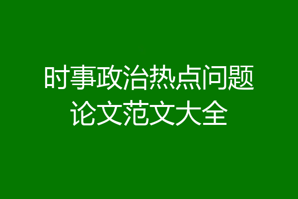 时事政治热点问题论文范文大全