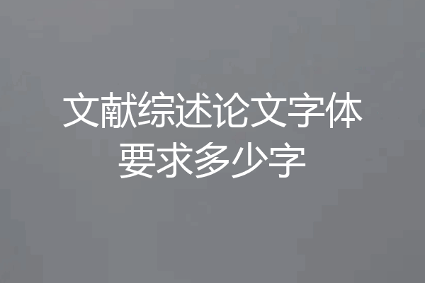 文献综述论文字体要求多少字