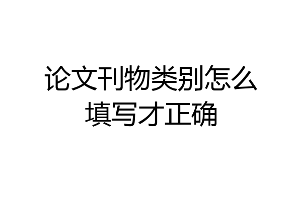 论文刊物类别怎么填写才正确