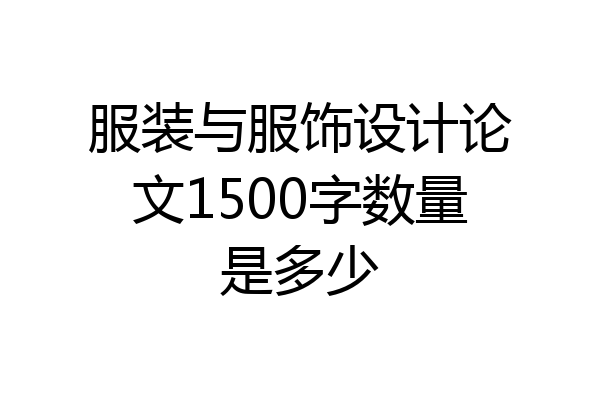 服装与服饰设计论文1500字数量是多少