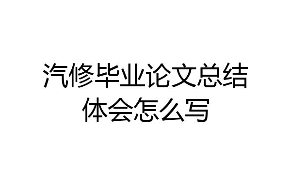 汽修毕业论文总结体会怎么写