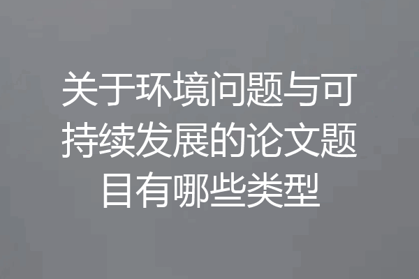 关于环境问题与可持续发展的论文题目有哪些类型