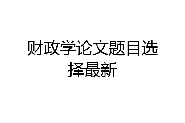 财政学论文题目选择最新