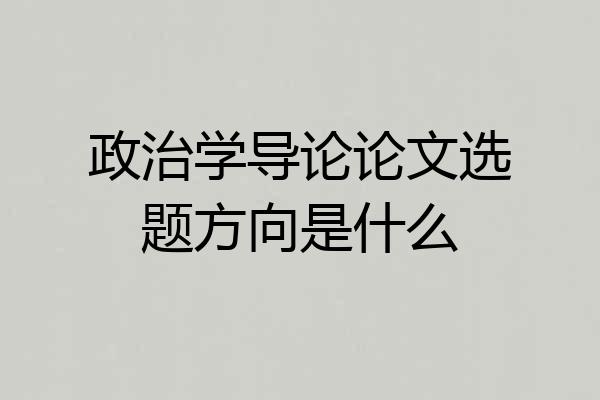 政治学导论论文选题方向是什么