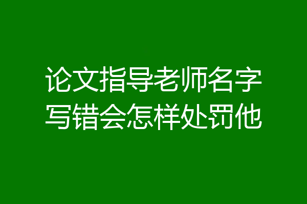 论文指导老师名字写错会怎样处罚他