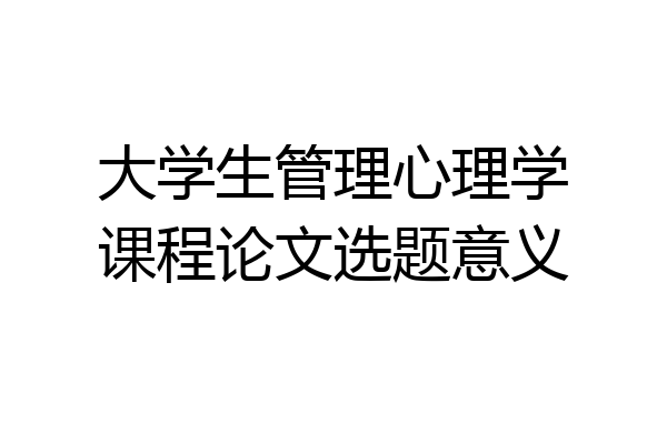 大学生管理心理学课程论文选题意义