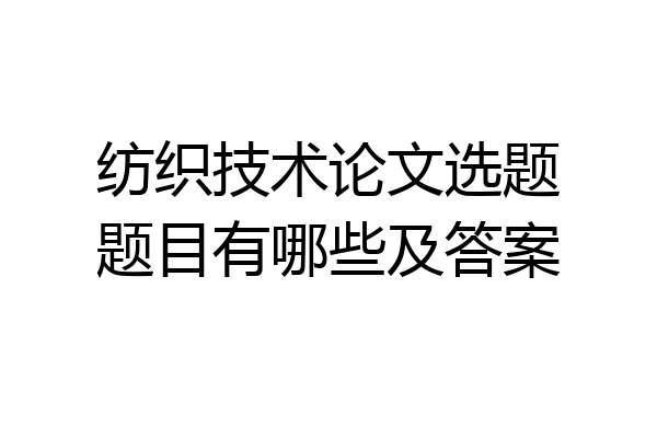 纺织技术论文选题题目有哪些及答案
