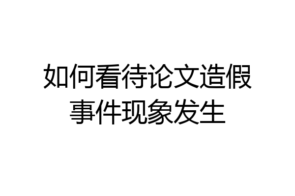 如何看待论文造假事件现象发生