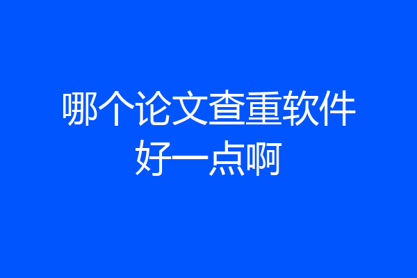 哪个论文查重软件好一点啊