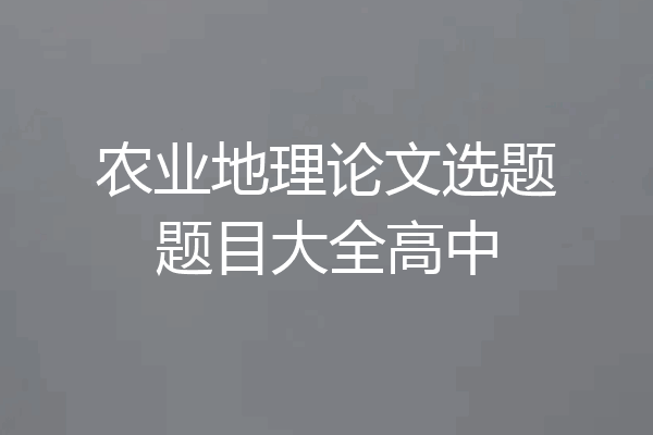 农业地理论文选题题目大全高中