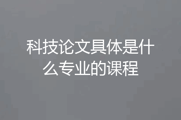 科技论文具体是什么专业的课程