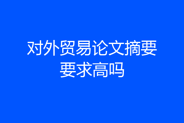 对外贸易论文摘要要求高吗