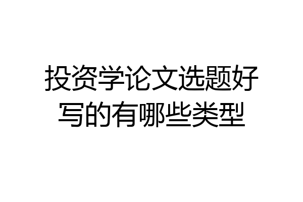 投资学论文选题好写的有哪些类型