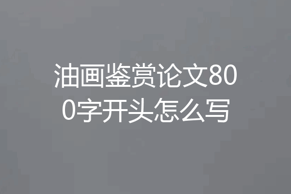 油画鉴赏论文800字开头怎么写