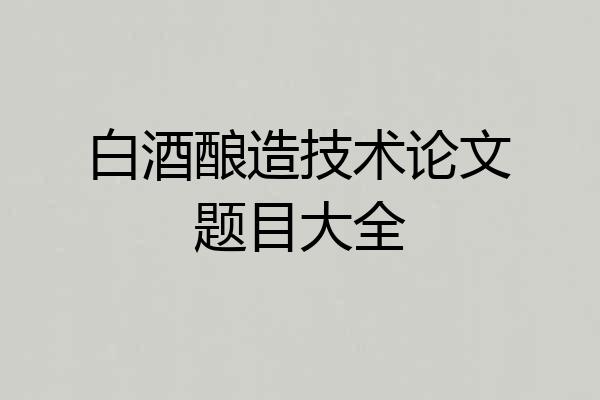 白酒酿造技术论文题目大全