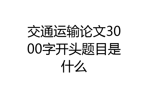 交通运输论文3000字开头题目是什么