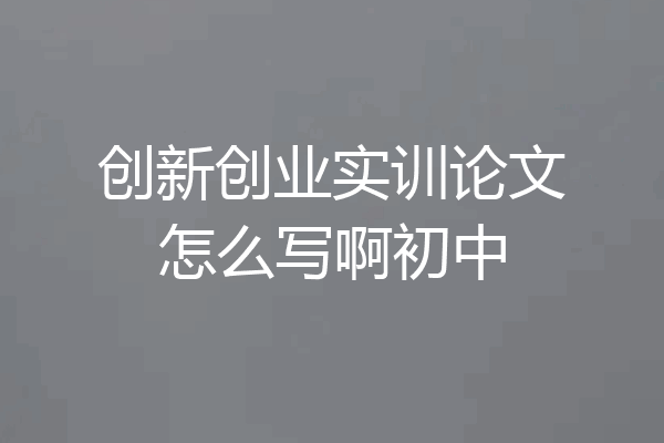 创新创业实训论文怎么写啊初中