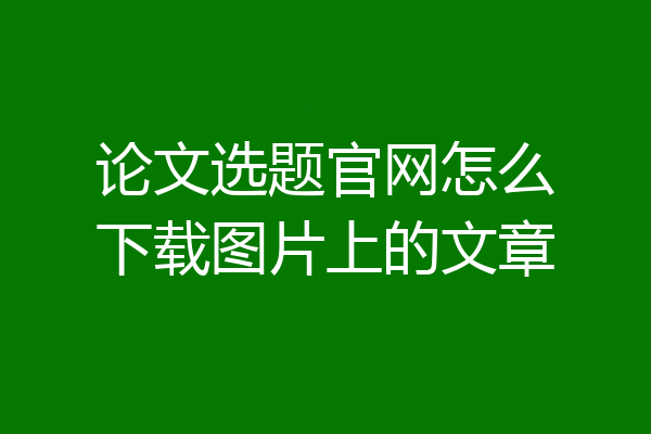 论文选题官网怎么下载图片上的文章