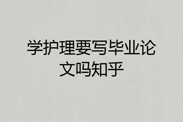 学护理要写毕业论文吗知乎