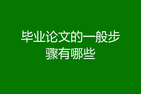 毕业论文的一般步骤有哪些