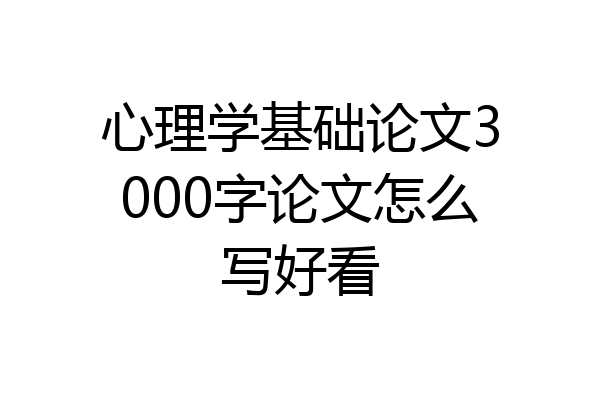 心理学基础论文3000字论文怎么写好看