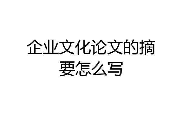 企业文化论文的摘要怎么写