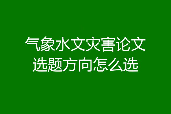 气象水文灾害论文选题方向怎么选