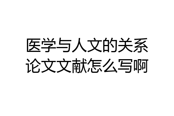 医学与人文的关系论文文献怎么写啊