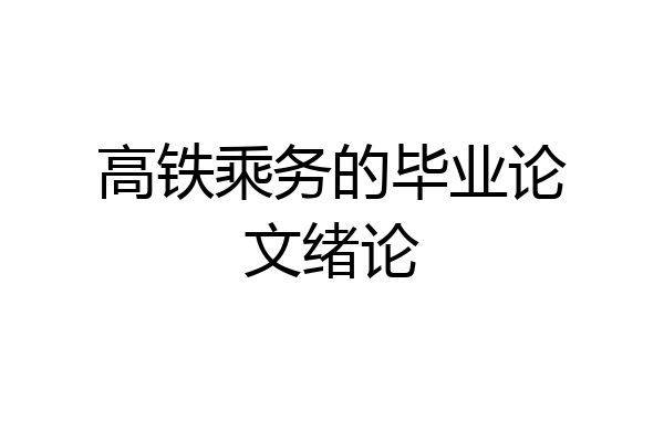 高铁乘务的毕业论文绪论