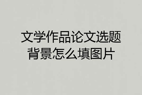 文学作品论文选题背景怎么填图片