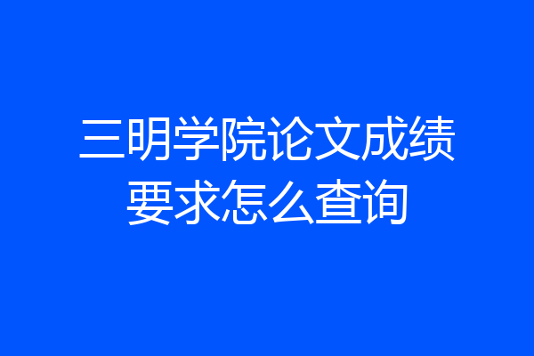 三明学院论文成绩要求怎么查询
