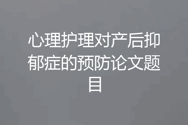 心理护理对产后抑郁症的预防论文题目