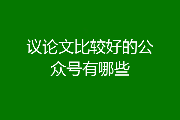 议论文比较好的公众号有哪些