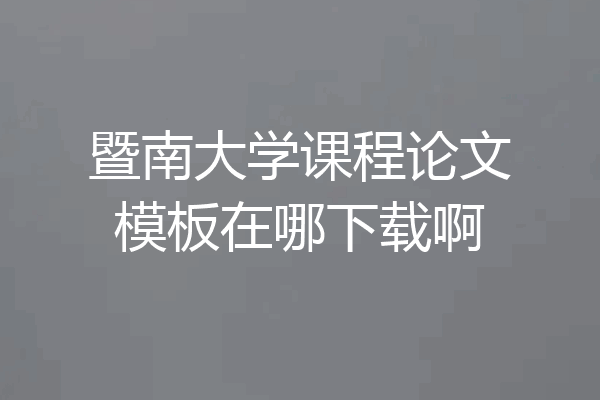 暨南大学课程论文模板在哪下载啊
