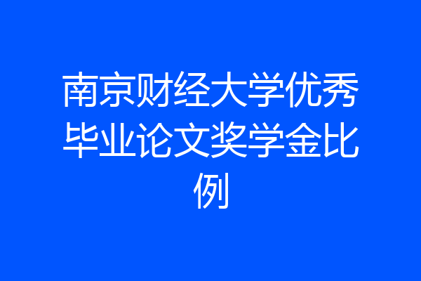 南京财经大学优秀毕业论文奖学金比例
