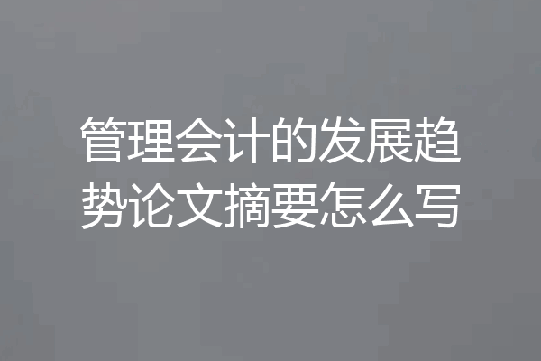 管理会计的发展趋势论文摘要怎么写