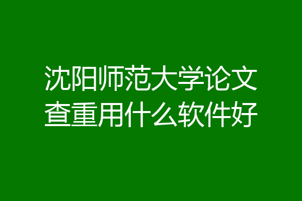 沈阳师范大学论文查重用什么软件好