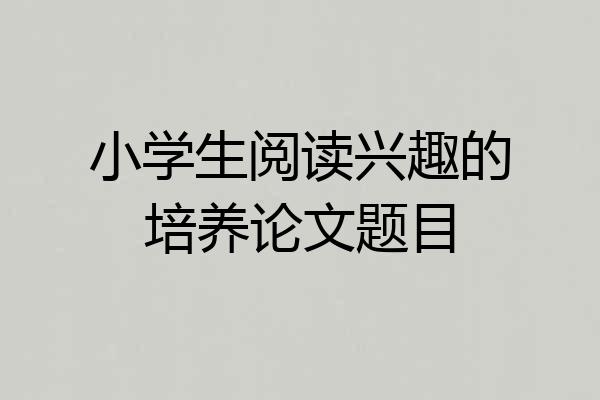 小学生阅读兴趣的培养论文题目